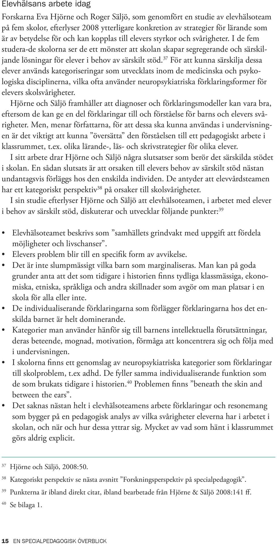 I de fem studera-de skolorna ser de ett mönster att skolan skapar segregerande och särskiljande lösningar för elever i behov av särskilt stöd.