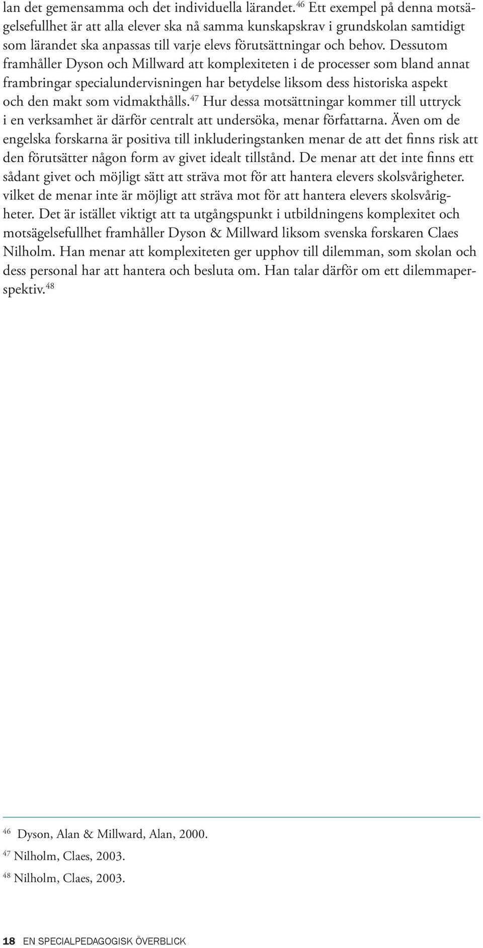 Dessutom framhåller Dyson och Millward att komplexiteten i de processer som bland annat frambringar specialundervisningen har betydelse liksom dess historiska aspekt och den makt som vidmakthålls.