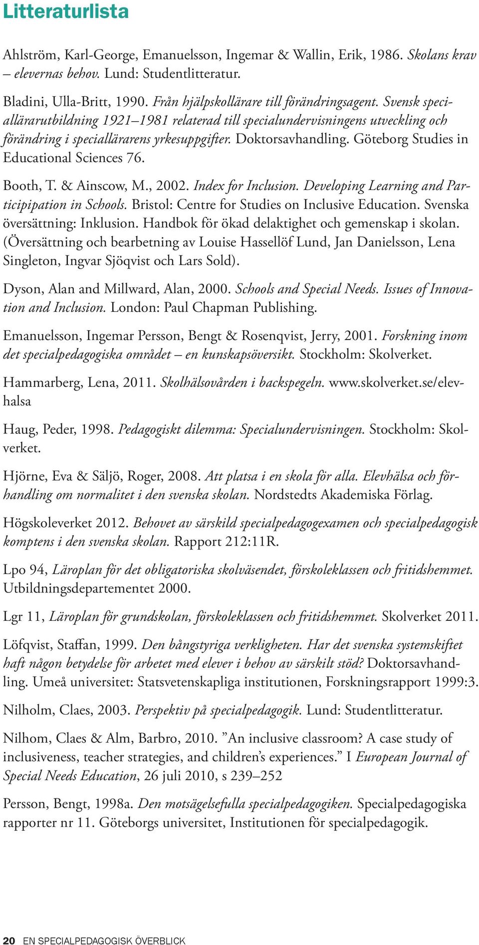 Göteborg Studies in Educational Sciences 76. Booth, T. & Ainscow, M., 2002. Index for Inclusion. Developing Learning and Participipation in Schools. Bristol: Centre for Studies on Inclusive Education.