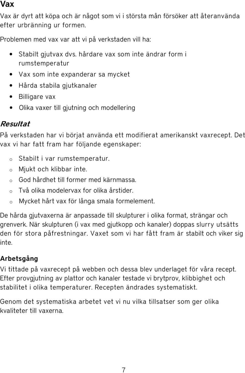 börjat använda ett modifierat amerikanskt vaxrecept. Det vax vi har fatt fram har följande egenskaper: o o o o o Stabilt i var rumstemperatur. Mjukt och klibbar inte.