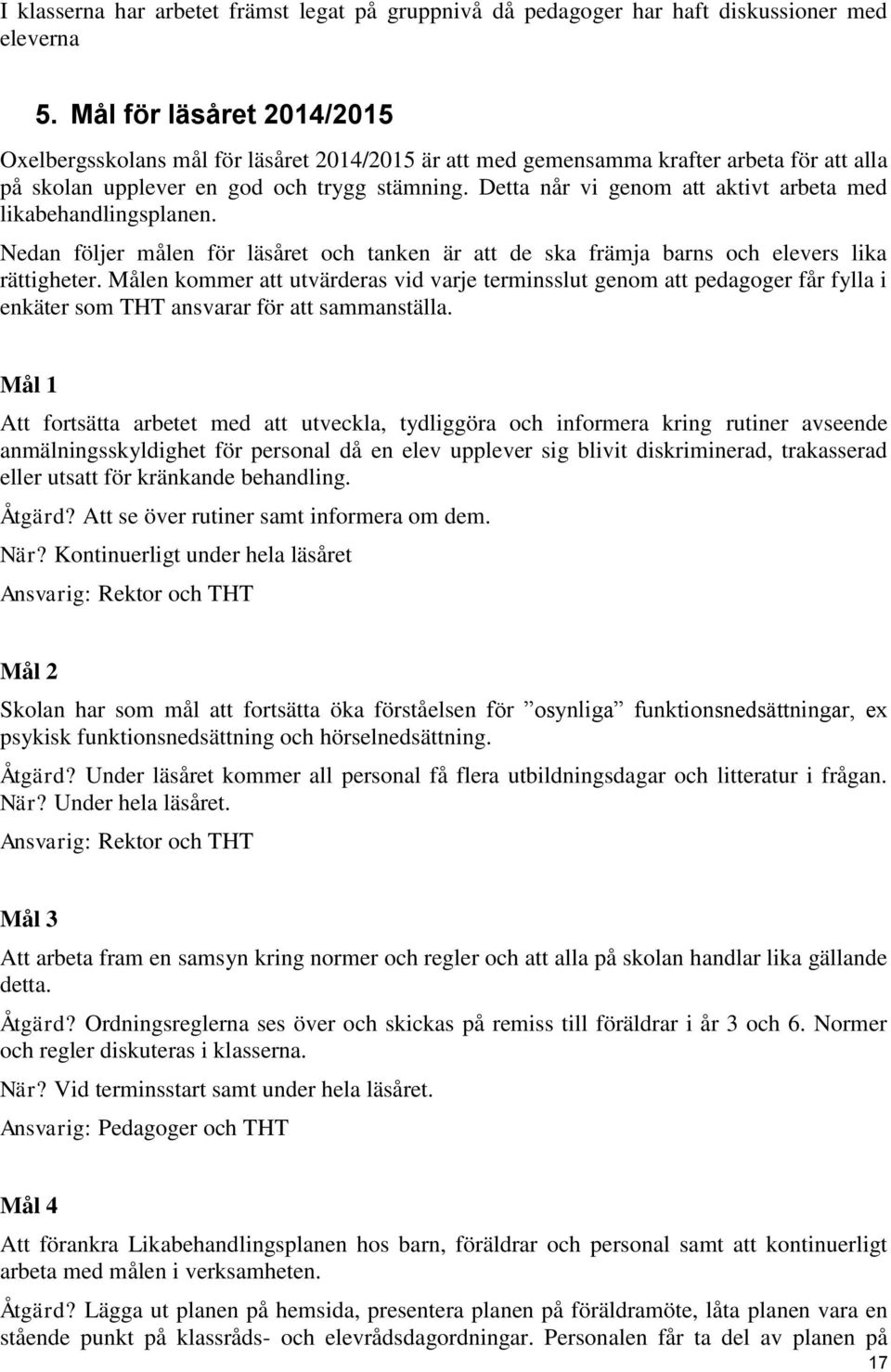 Detta når vi genom att aktivt arbeta med likabehandlingsplanen. Nedan följer målen för läsåret och tanken är att de ska främja barns och elevers lika rättigheter.