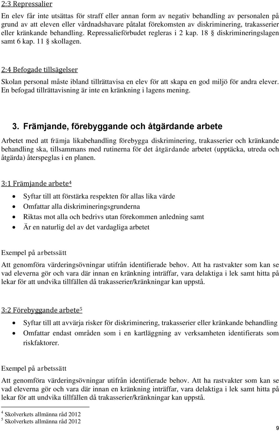 2:4 Befogade tillsägelser Skolan personal måste ibland tillrättavisa en elev för att skapa en god miljö för andra elever. En befogad tillrättavisning är inte en kränkning i lagens mening. 3.