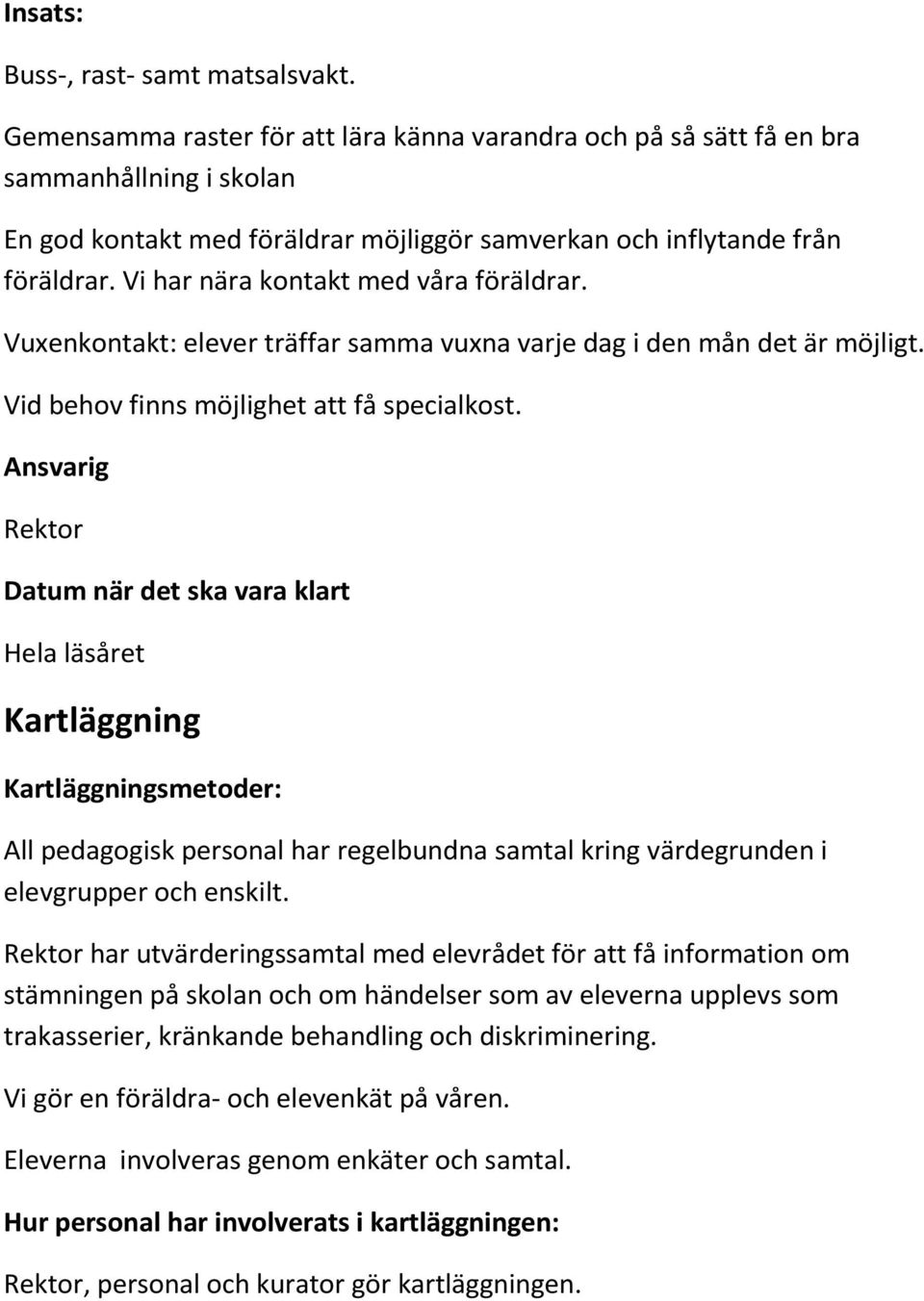 Vi har nära kontakt med våra föräldrar. Vuxenkontakt: elever träffar samma vuxna varje dag i den mån det är möjligt. Vid behov finns möjlighet att få specialkost.