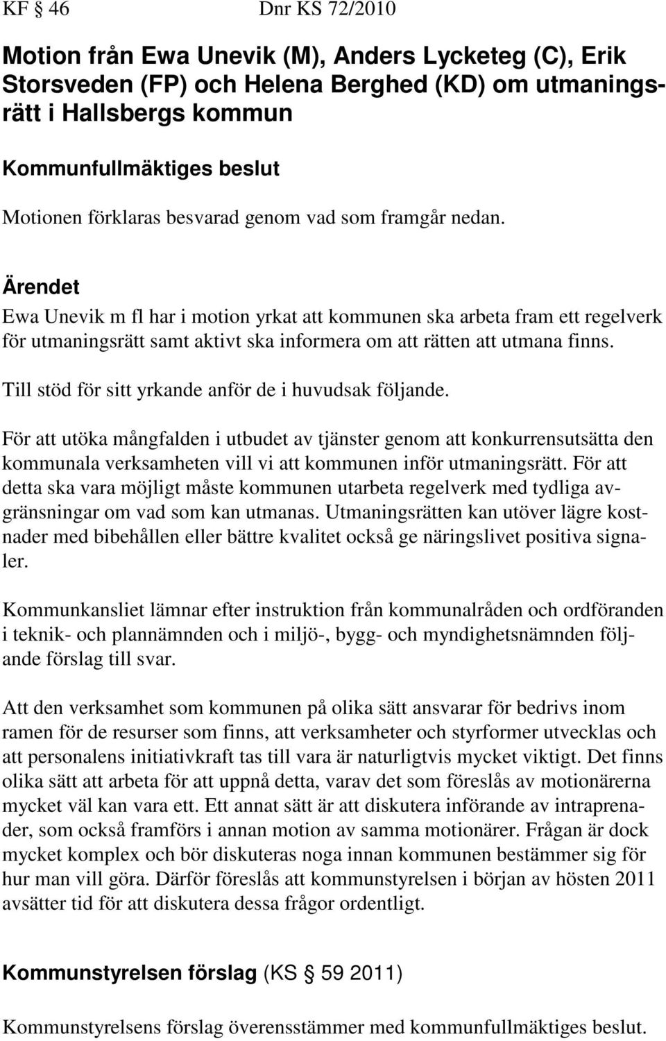 Till stöd för sitt yrkande anför de i huvudsak följande. För att utöka mångfalden i utbudet av tjänster genom att konkurrensutsätta den kommunala verksamheten vill vi att kommunen inför utmaningsrätt.