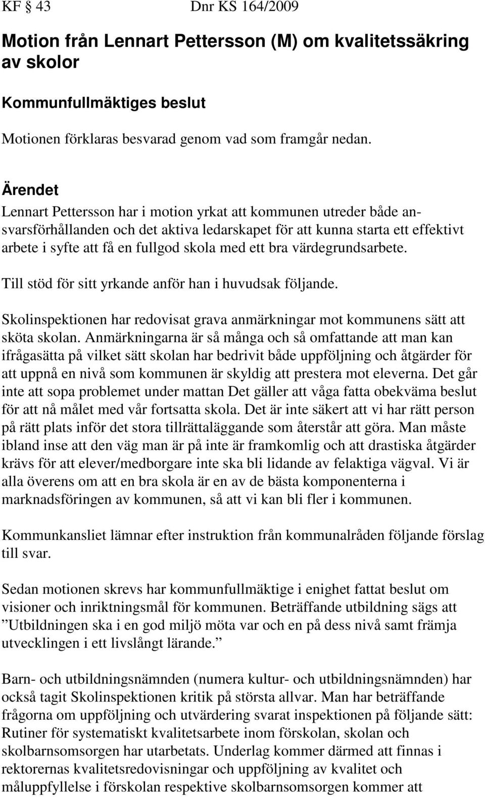 ett bra värdegrundsarbete. Till stöd för sitt yrkande anför han i huvudsak följande. Skolinspektionen har redovisat grava anmärkningar mot kommunens sätt att sköta skolan.