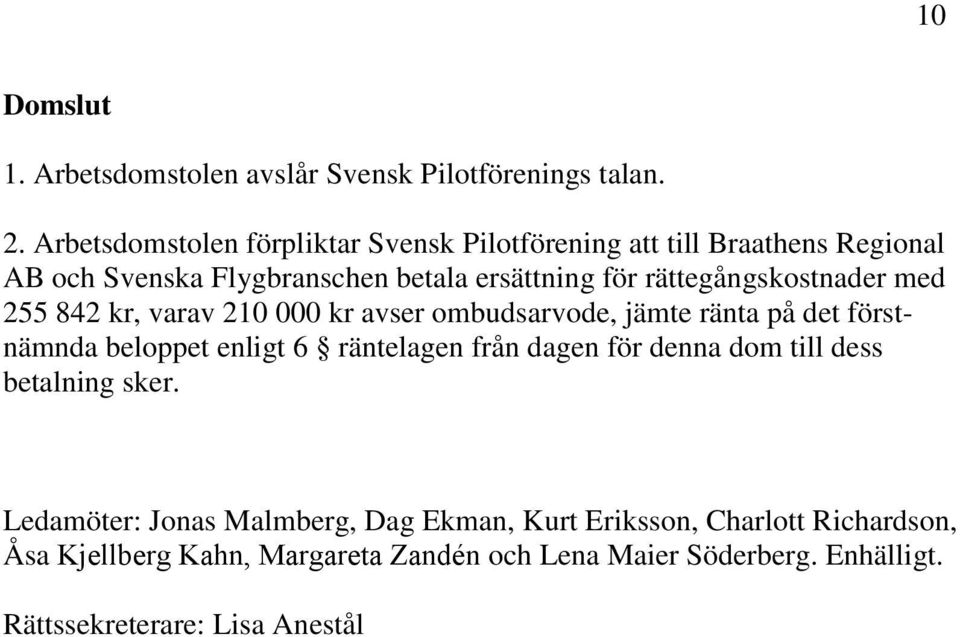 rättegångskostnader med 255 842 kr, varav 210 000 kr avser ombudsarvode, jämte ränta på det förstnämnda beloppet enligt 6 räntelagen från