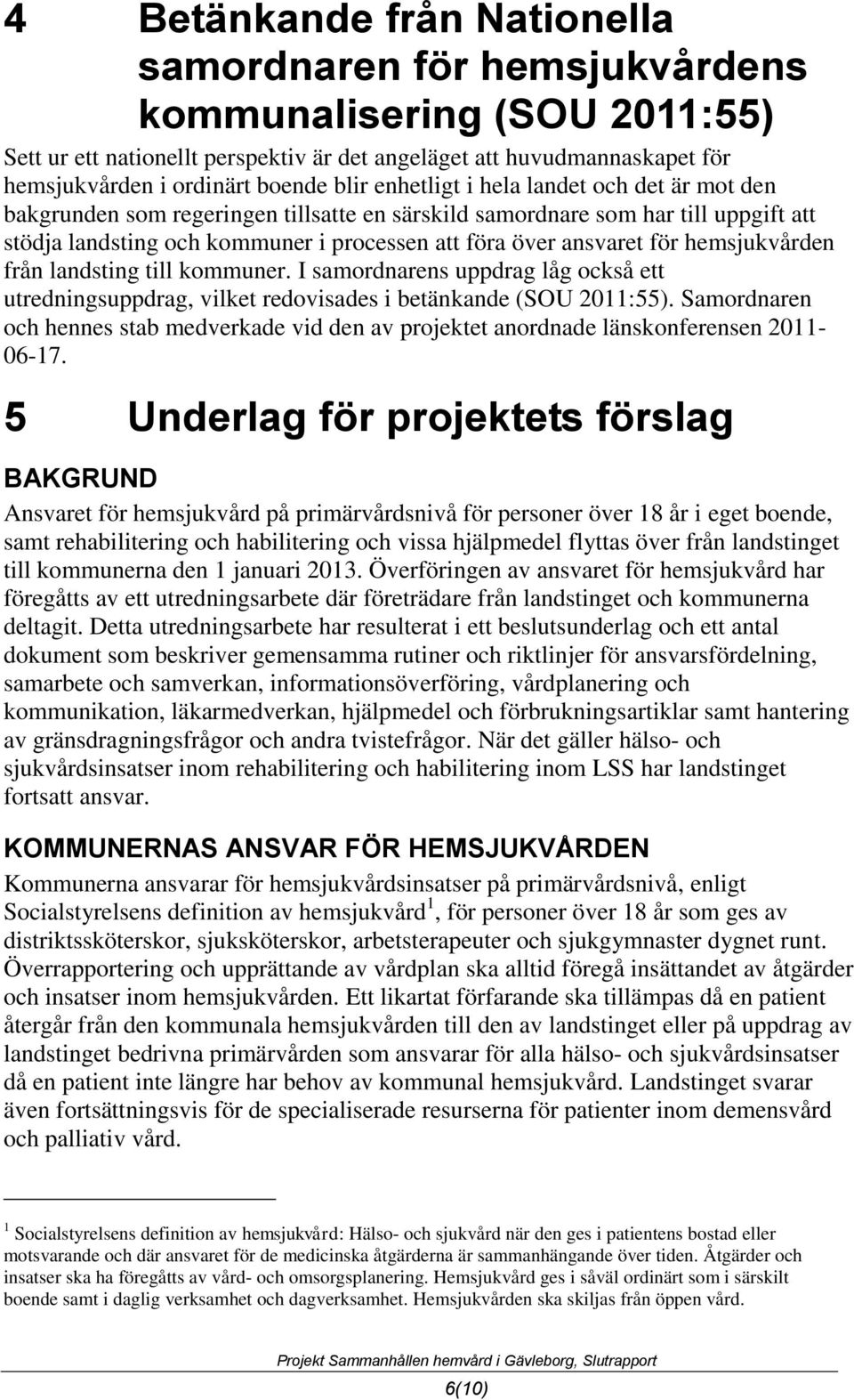 för hemsjukvården från landsting till kommuner. I samordnarens uppdrag låg också ett utredningsuppdrag, vilket redovisades i betänkande (SOU 2011:55).