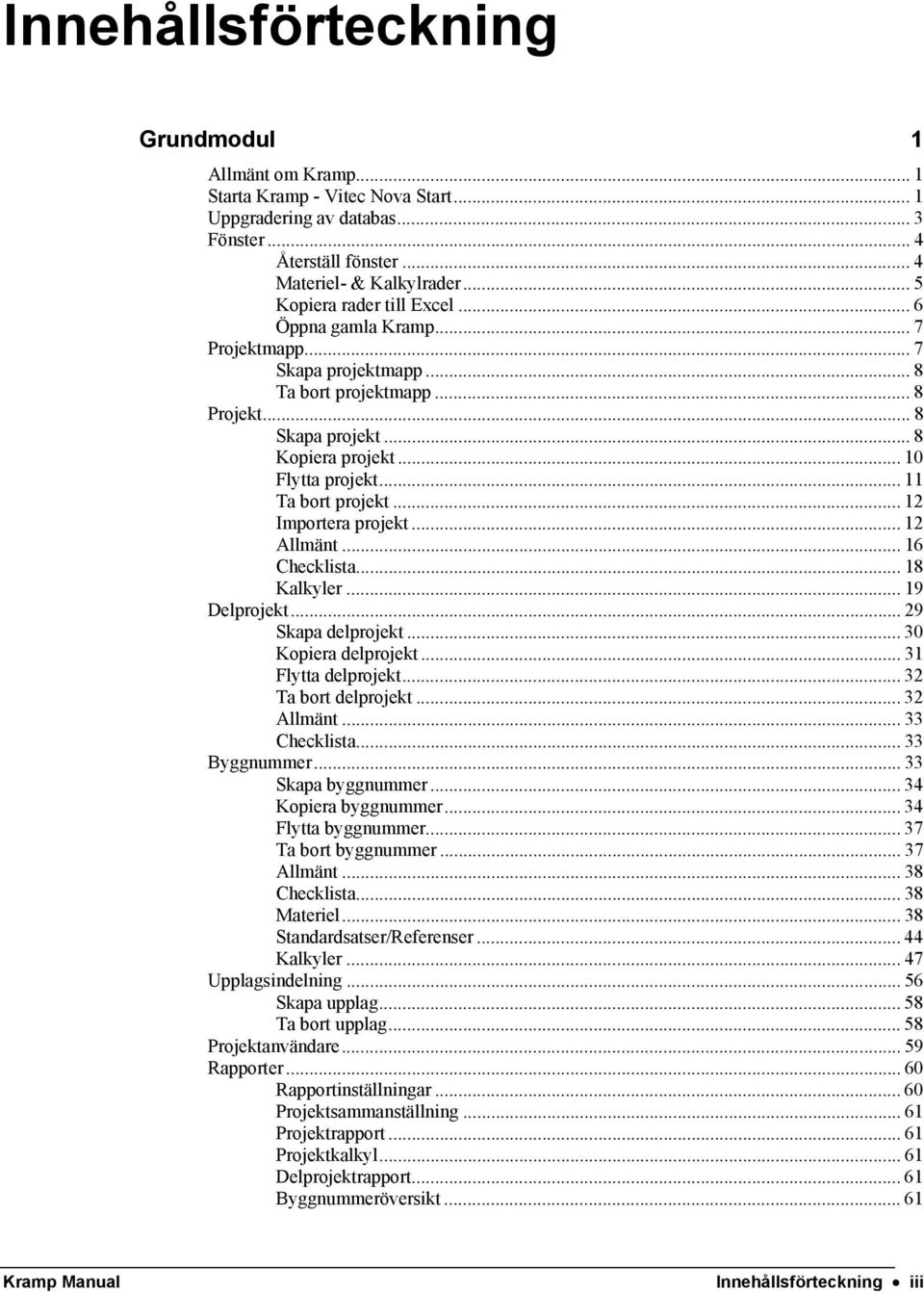 .. 11 Ta bort projekt... 12 Importera projekt... 12 Allmänt... 16 Checklista... 18 Kalkyler... 19 Delprojekt... 29 Skapa delprojekt... 30 Kopiera delprojekt... 31 Flytta delprojekt.