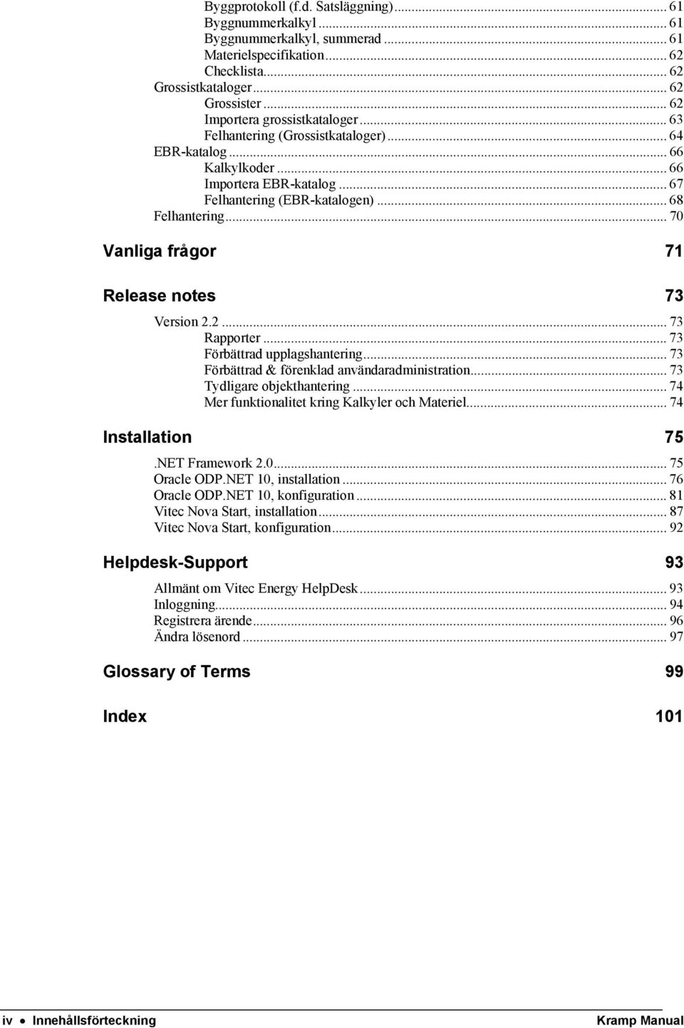 .. 70 Vanliga frågor 71 Release notes 73 Version 2.2... 73 Rapporter... 73 Förbättrad upplagshantering... 73 Förbättrad & förenklad användaradministration... 73 Tydligare objekthantering.