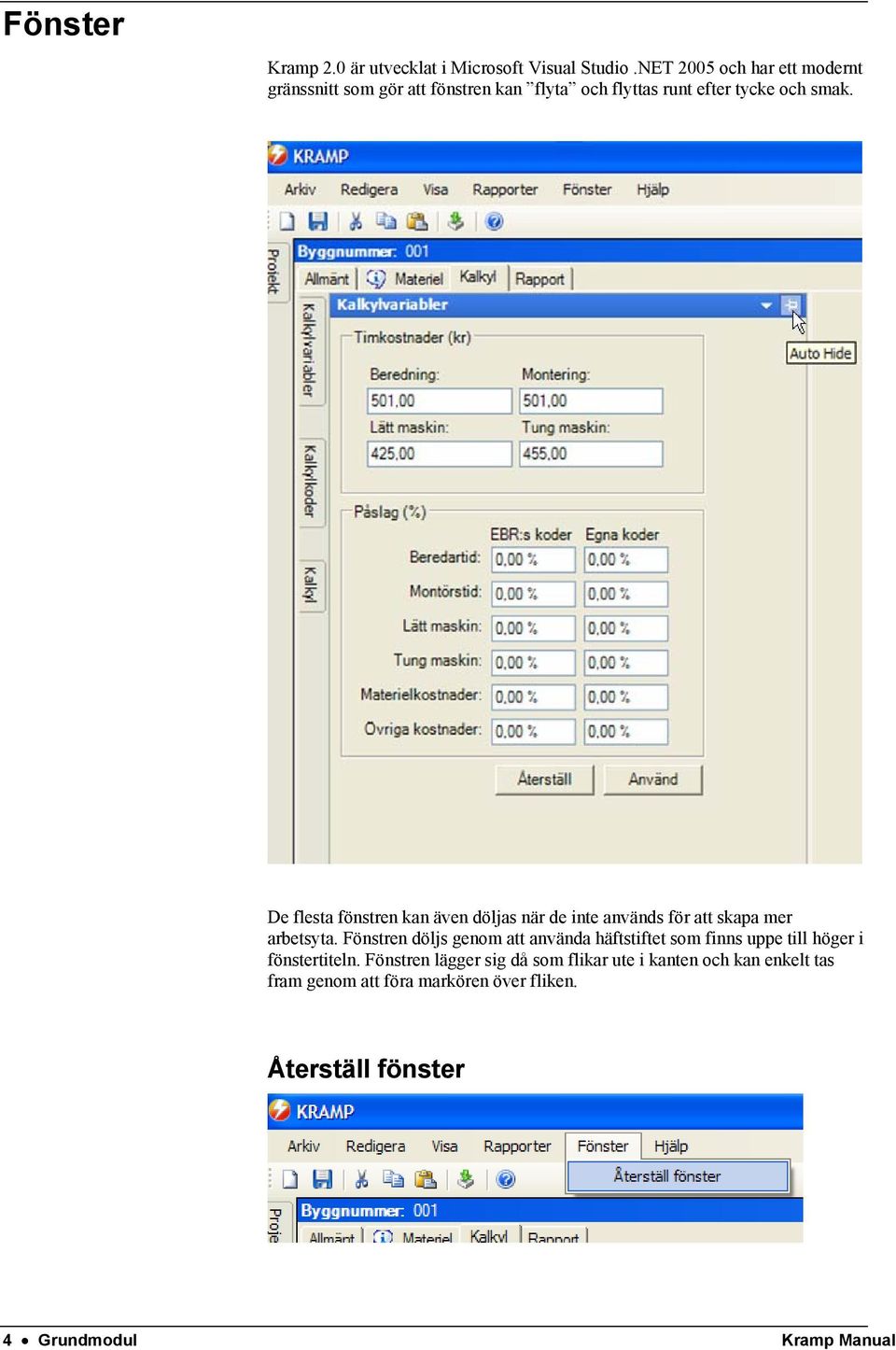 De flesta fönstren kan även döljas när de inte används för att skapa mer arbetsyta.