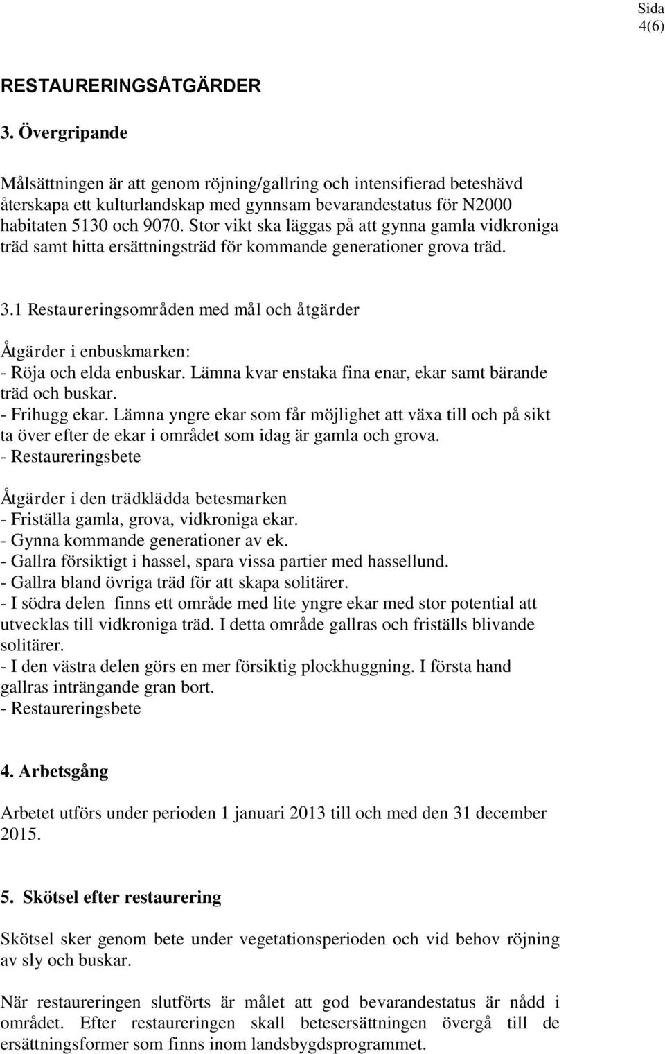 Stor vikt ska läggas på att gynna gamla vidkroniga träd samt hitta ersättningsträd för kommande generationer grova träd. 3.