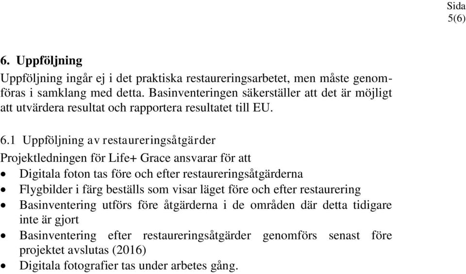 1 Uppföljning av restaureringsåtgärder Projektledningen för Life+ Grace ansvarar för att Digitala foton tas före och efter restaureringsåtgärderna Flygbilder i färg