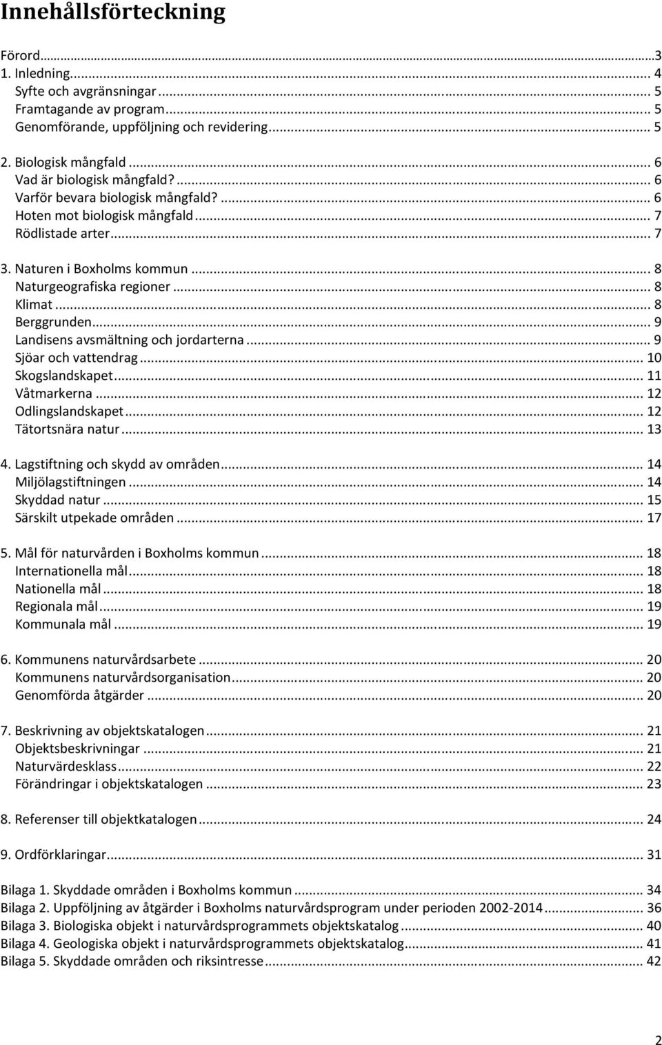 .. 8 Klimat... 8 Berggrunden... 9 Landisens avsmältning och jordarterna... 9 Sjöar och vattendrag... 10 Skogslandskapet... 11 Våtmarkerna... 12 Odlingslandskapet... 12 Tätortsnära natur... 13 4.