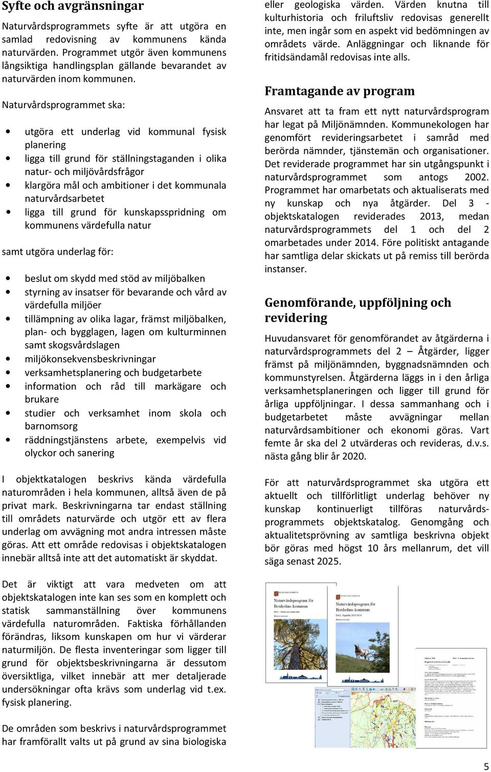 Naturvårdsprogrammet ska: utgöra ett underlag vid kommunal fysisk planering ligga till grund för ställningstaganden i olika natur- och miljövårdsfrågor klargöra mål och ambitioner i det kommunala