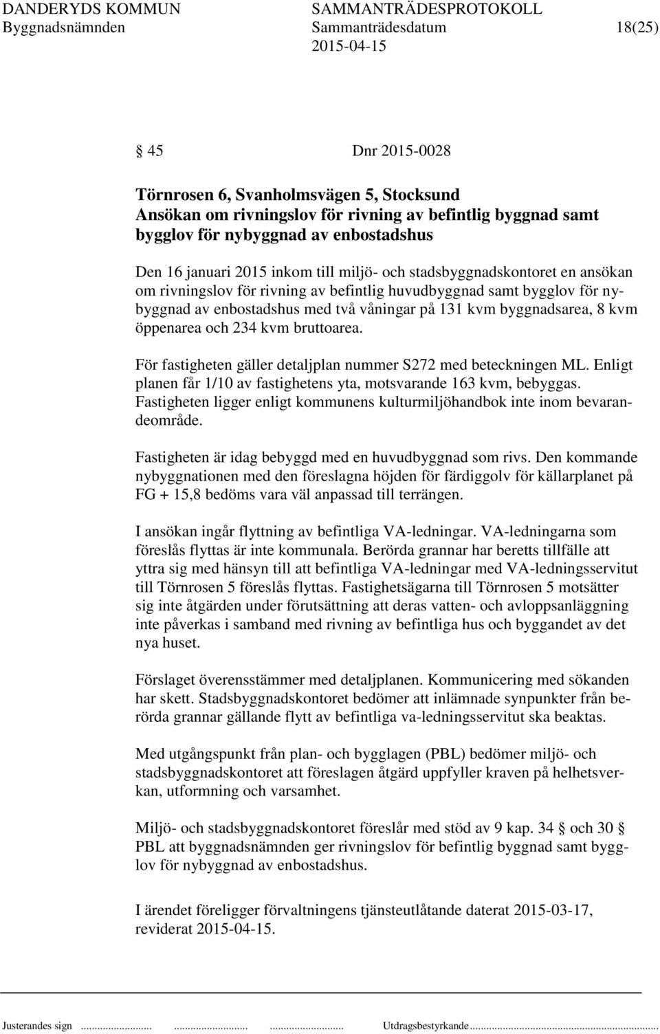 byggnadsarea, 8 kvm öppenarea och 234 kvm bruttoarea. För fastigheten gäller detaljplan nummer S272 med beteckningen ML. Enligt planen får 1/10 av fastighetens yta, motsvarande 163 kvm, bebyggas.