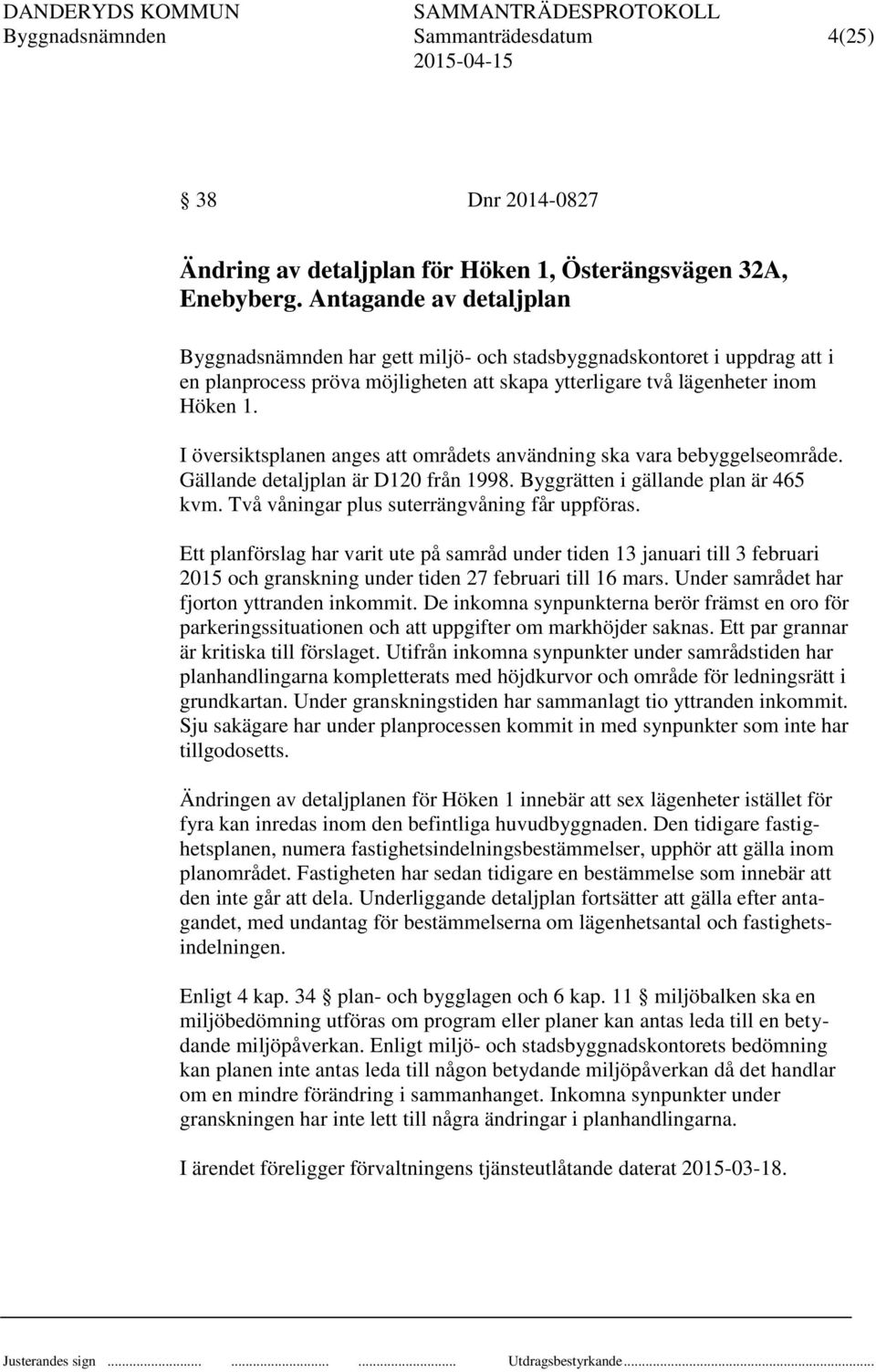 I översiktsplanen anges att områdets användning ska vara bebyggelseområde. Gällande detaljplan är D120 från 1998. Byggrätten i gällande plan är 465 kvm. Två våningar plus suterrängvåning får uppföras.