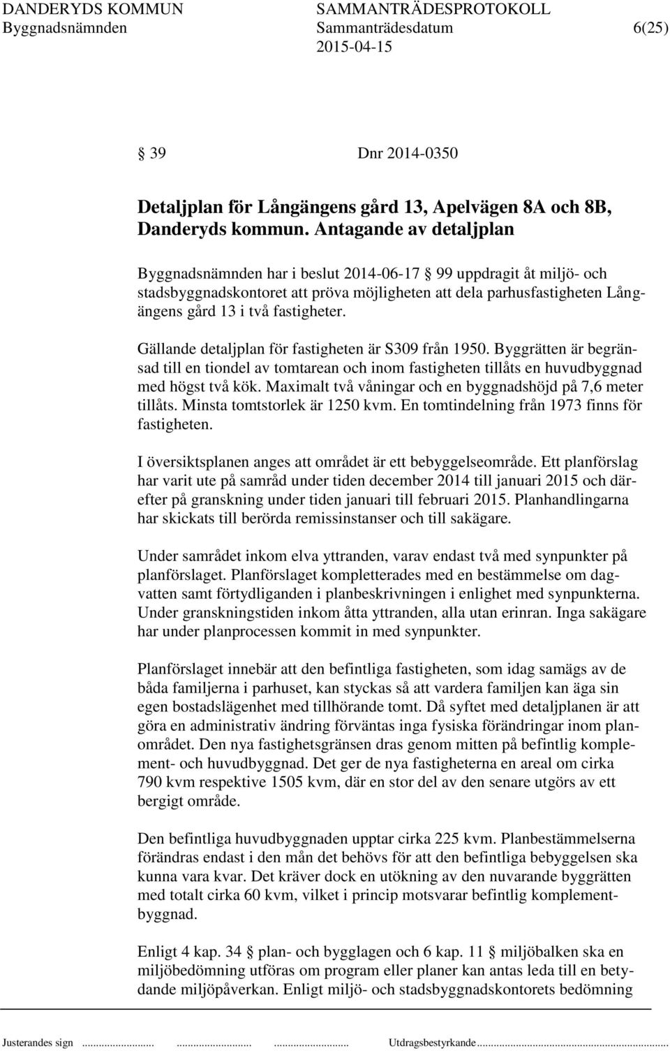 Gällande detaljplan för fastigheten är S309 från 1950. Byggrätten är begränsad till en tiondel av tomtarean och inom fastigheten tillåts en huvudbyggnad med högst två kök.