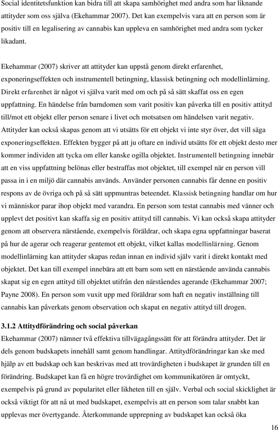 Ekehammar (2007) skriver att attityder kan uppstå genom direkt erfarenhet, exponeringseffekten och instrumentell betingning, klassisk betingning och modellinlärning.