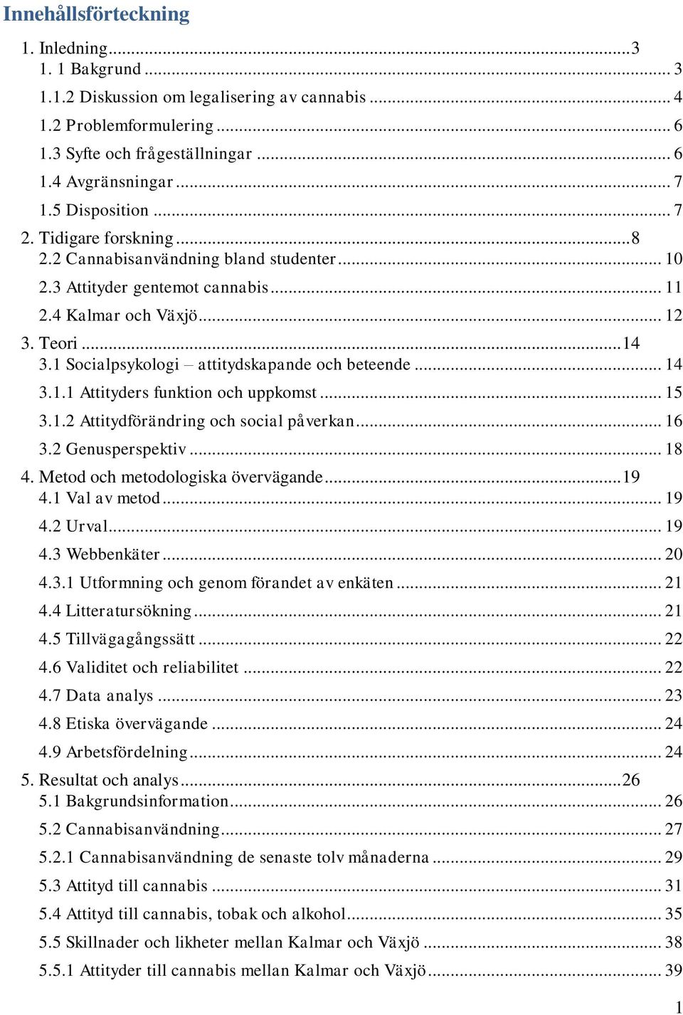 1 Socialpsykologi attitydskapande och beteende... 14 3.1.1 Attityders funktion och uppkomst... 15 3.1.2 Attitydförändring och social påverkan... 16 3.2 Genusperspektiv... 18 4.