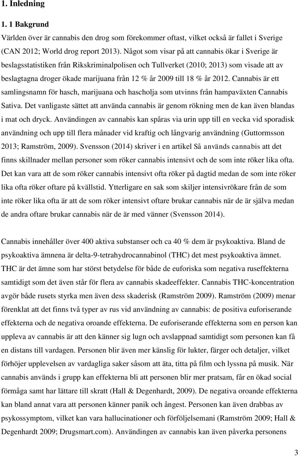 18 % år 2012. Cannabis är ett samlingsnamn för hasch, marijuana och hascholja som utvinns från hampaväxten Cannabis Sativa.