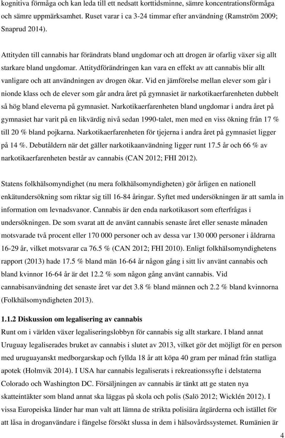 Attitydförändringen kan vara en effekt av att cannabis blir allt vanligare och att användningen av drogen ökar.