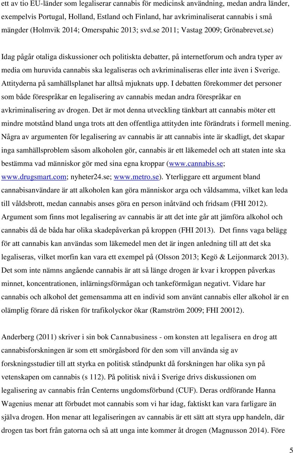 se) Idag pågår otaliga diskussioner och politiskta debatter, på internetforum och andra typer av media om huruvida cannabis ska legaliseras och avkriminaliseras eller inte även i Sverige.