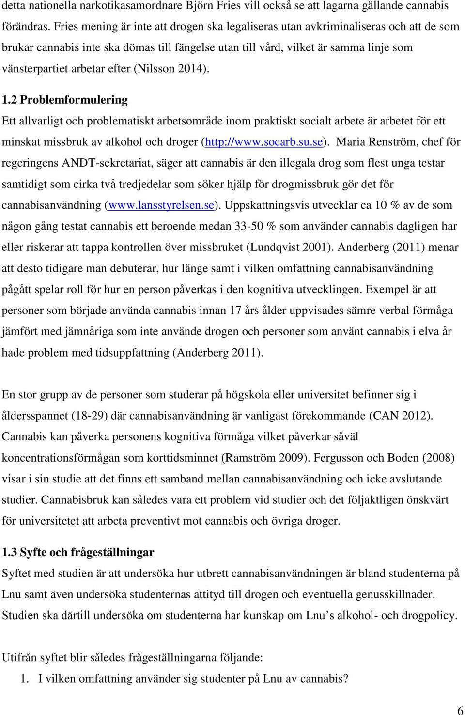 efter (Nilsson 2014). 1.2 Problemformulering Ett allvarligt och problematiskt arbetsområde inom praktiskt socialt arbete är arbetet för ett minskat missbruk av alkohol och droger (http://www.socarb.