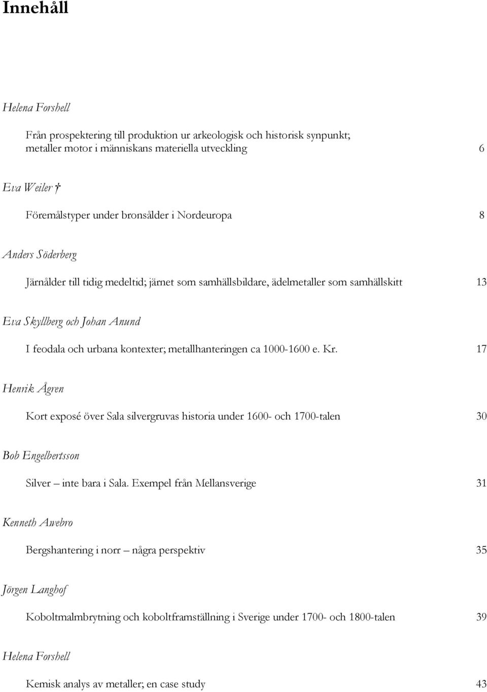 metallhanteringen ca 1000-1600 e. Kr. 17 Henrik Ågren Kort exposé över Sala silvergruvas historia under 1600- och 1700-talen 30 Bob Engelbertsson Silver inte bara i Sala.