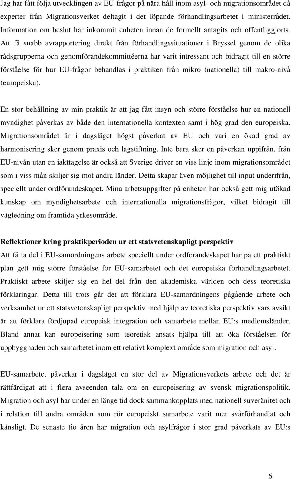 Att få snabb avrapportering direkt från förhandlingssituationer i Bryssel genom de olika rådsgrupperna och genomförandekommittéerna har varit intressant och bidragit till en större förståelse för hur