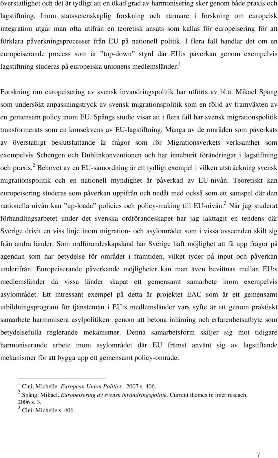 på nationell politik. I flera fall handlar det om en europeiserande process som är top-down styrd där EU:s påverkan genom exempelvis lagstiftning studeras på europeiska unionens medlemsländer.