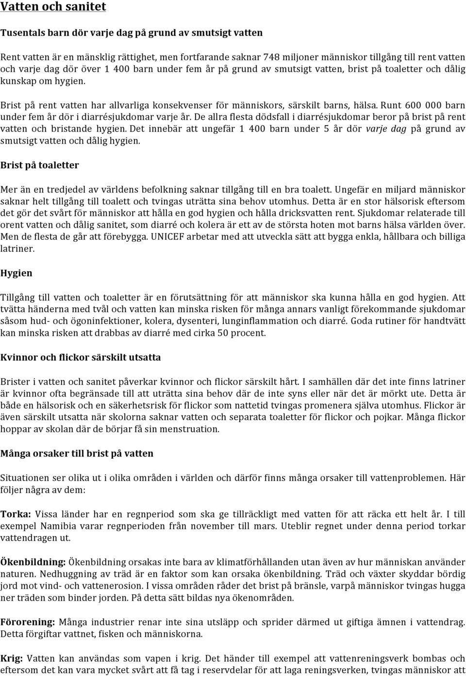 Runt 600 000 barn under fem år dör i diarrésjukdomar varje år. De allra flesta dödsfall i diarrésjukdomar beror på brist på rent vatten och bristande hygien.