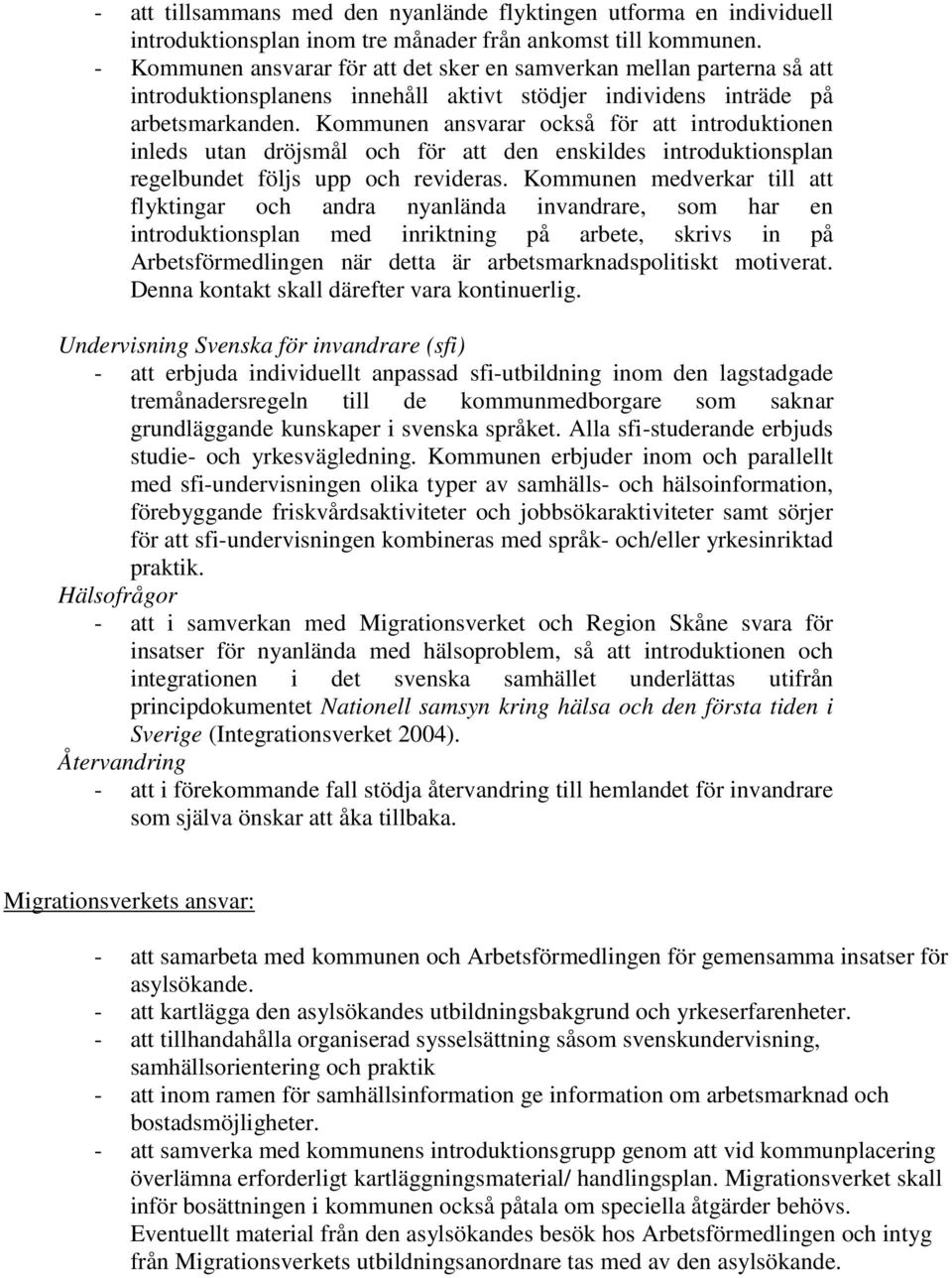 Kommunen ansvarar också för att introduktionen inleds utan dröjsmål och för att den enskildes introduktionsplan regelbundet följs upp och revideras.