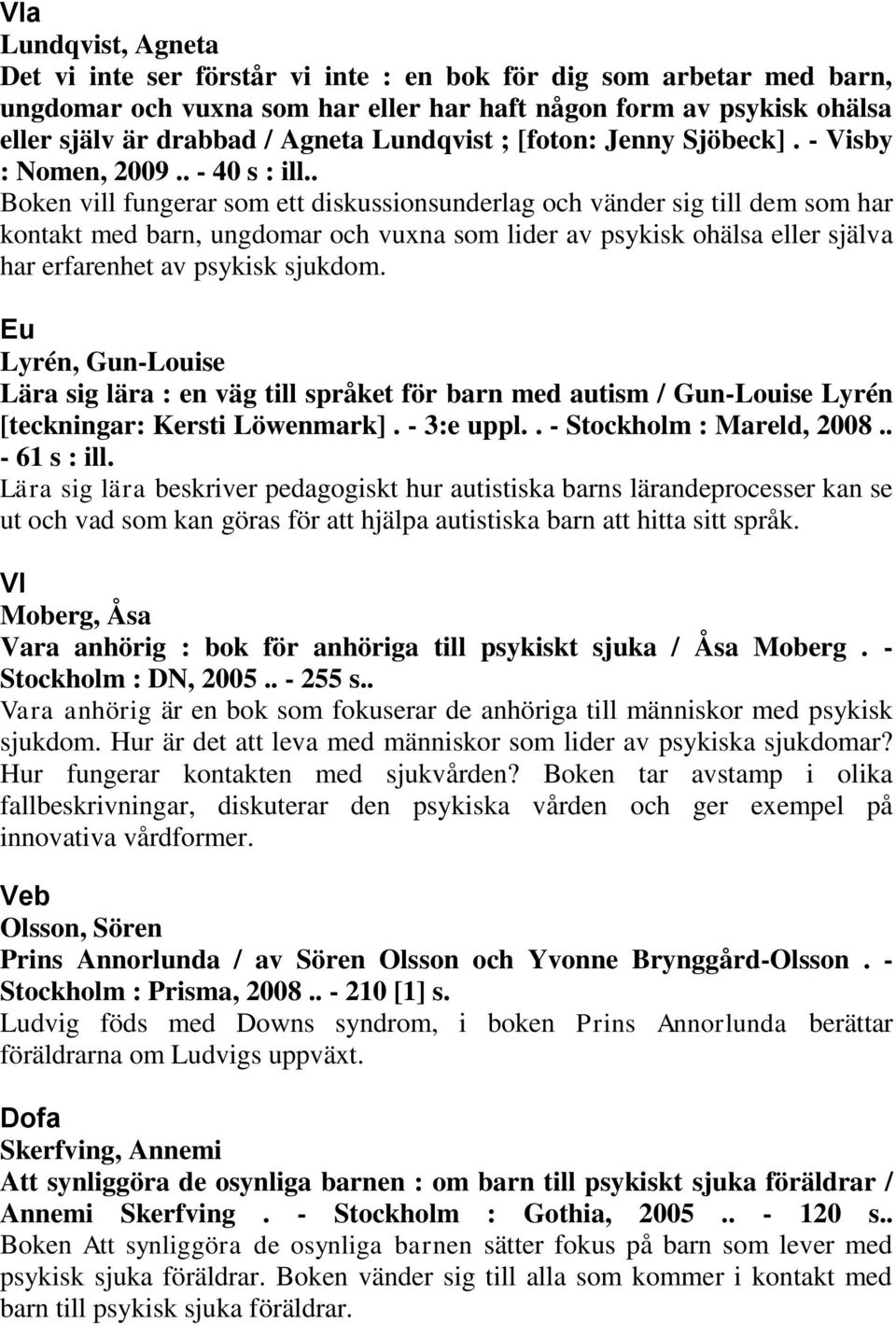 . Boken vill fungerar som ett diskussionsunderlag och vänder sig till dem som har kontakt med barn, ungdomar och vuxna som lider av psykisk ohälsa eller själva har erfarenhet av psykisk sjukdom.