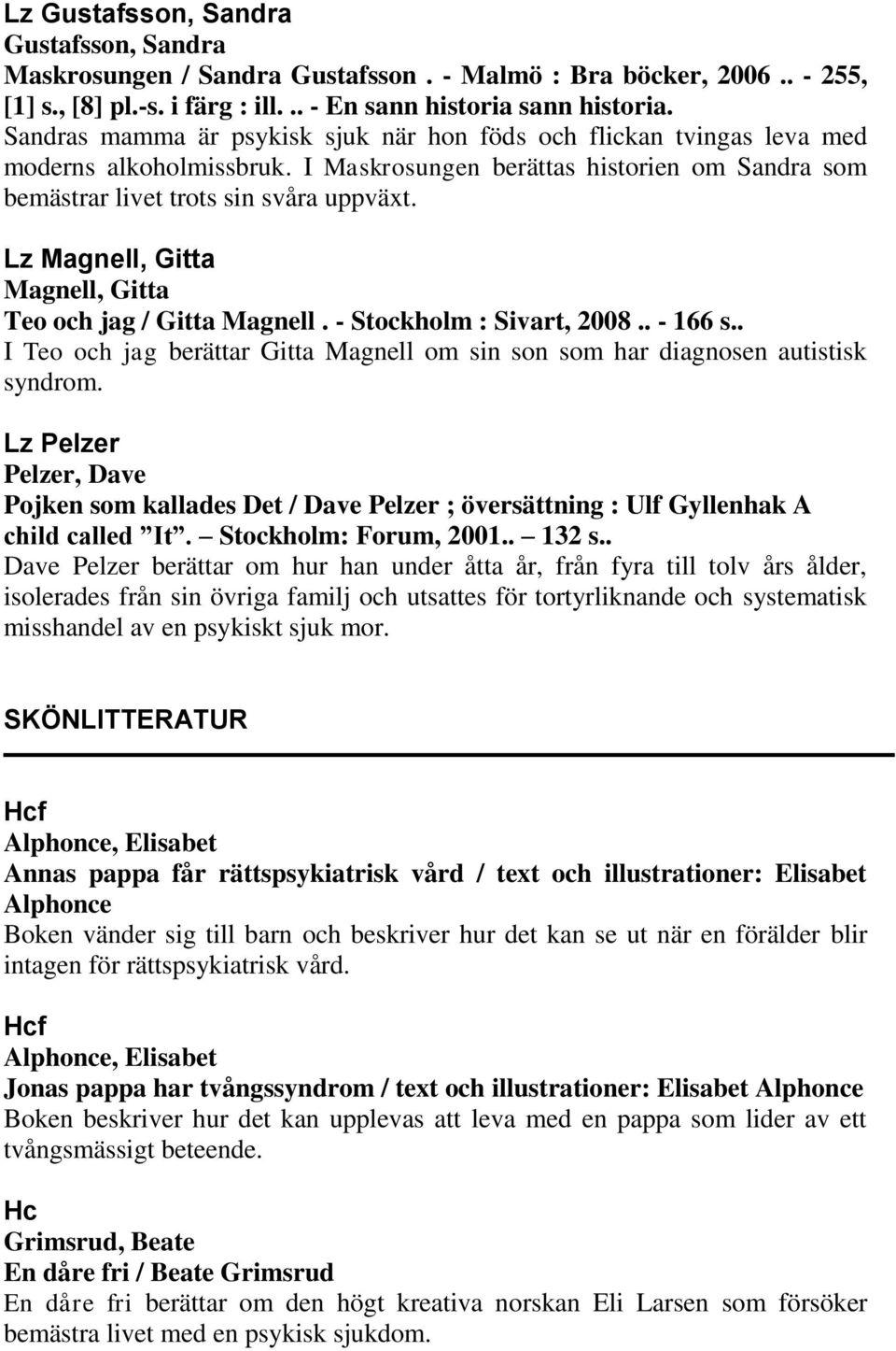 Lz Magnell, Gitta Magnell, Gitta Teo och jag / Gitta Magnell. - Stockholm : Sivart, 2008.. - 166 s.. I Teo och jag berättar Gitta Magnell om sin son som har diagnosen autistisk syndrom.