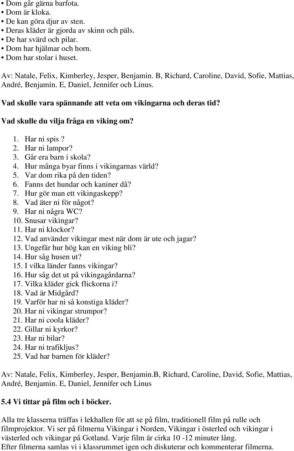 Vad skulle vara spännande att veta om vikingarna och deras tid? Vad skulle du vilja fråga en viking om? 1. Har ni spis? 2. Har ni lampor? 3. Går era barn i skola? 4.