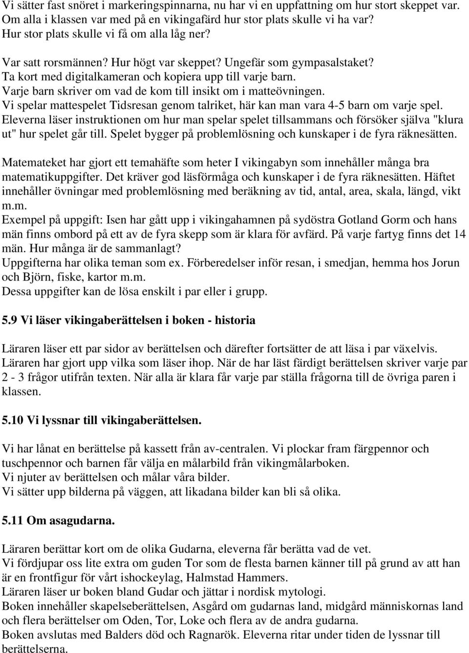 Varje barn skriver om vad de kom till insikt om i matteövningen. Vi spelar mattespelet Tidsresan genom talriket, här kan man vara 4-5 barn om varje spel.