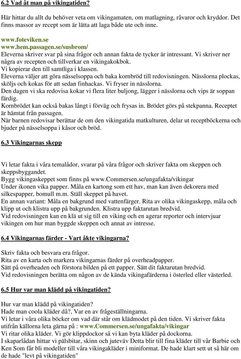 Vi kopierar den till samtliga i klassen. Eleverna väljer att göra nässelsoppa och baka kornbröd till redovisningen. Nässlorna plockas, sköljs och kokas för att sedan finhackas. Vi fryser in nässlorna.