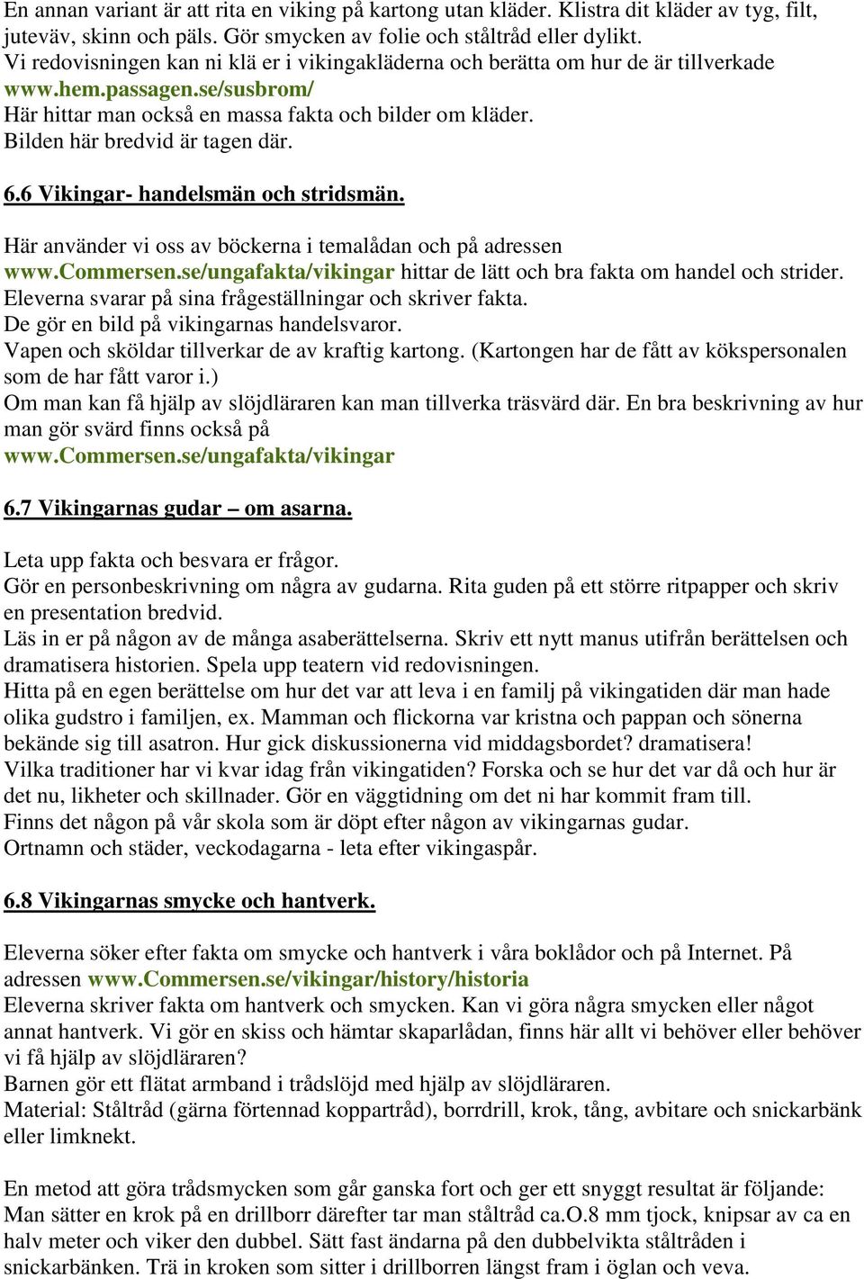 Bilden här bredvid är tagen där. 6.6 Vikingar- handelsmän och stridsmän. Här använder vi oss av böckerna i temalådan och på adressen www.commersen.