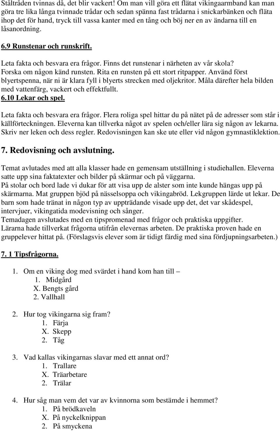 och böj ner en av ändarna till en låsanordning. 6.9 Runstenar och runskrift. Leta fakta och besvara era frågor. Finns det runstenar i närheten av vår skola? Forska om någon känd runsten.