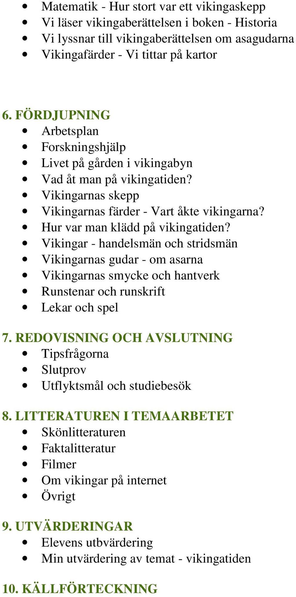 Vikingar - handelsmän och stridsmän Vikingarnas gudar - om asarna Vikingarnas smycke och hantverk Runstenar och runskrift Lekar och spel 7.