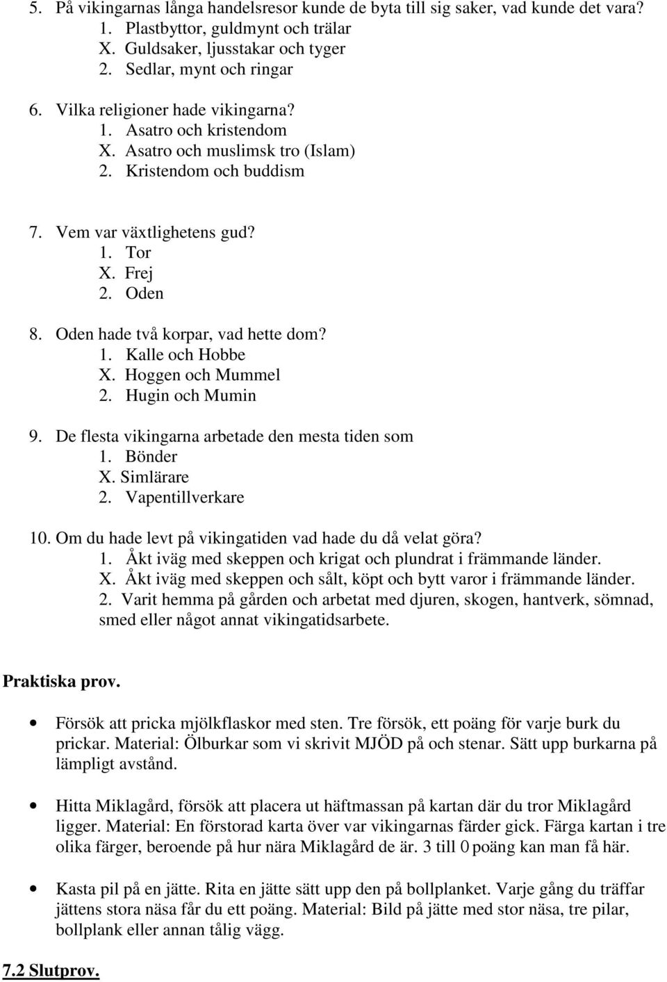 Oden hade två korpar, vad hette dom? 1. Kalle och Hobbe X. Hoggen och Mummel 2. Hugin och Mumin 9. De flesta vikingarna arbetade den mesta tiden som 1. Bönder X. Simlärare 2. Vapentillverkare 10.