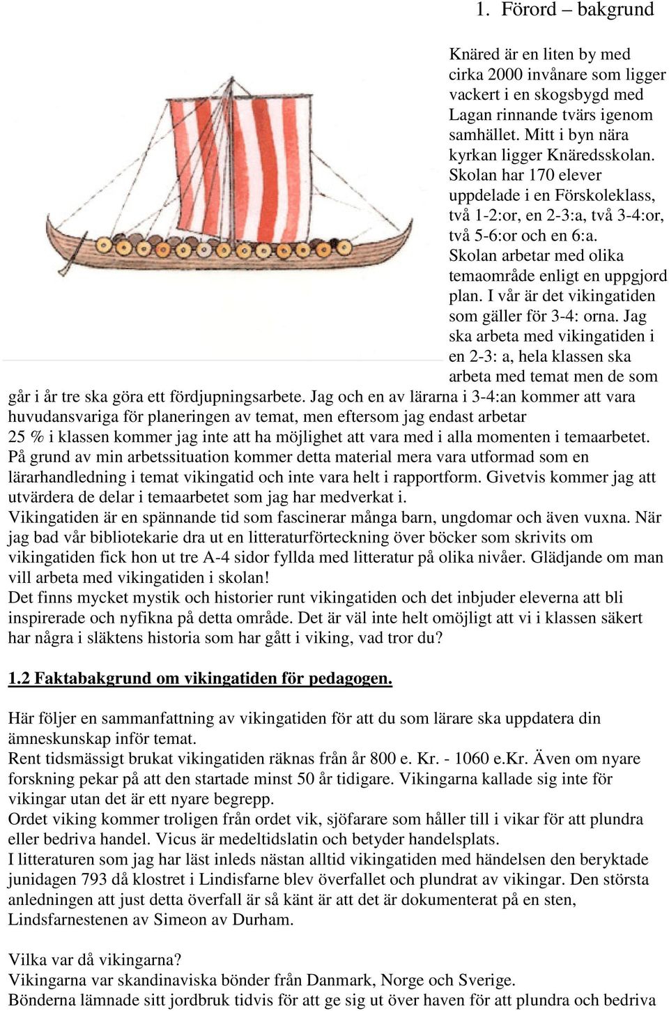 I vår är det vikingatiden som gäller för 3-4: orna. Jag ska arbeta med vikingatiden i en 2-3: a, hela klassen ska arbeta med temat men de som går i år tre ska göra ett fördjupningsarbete.