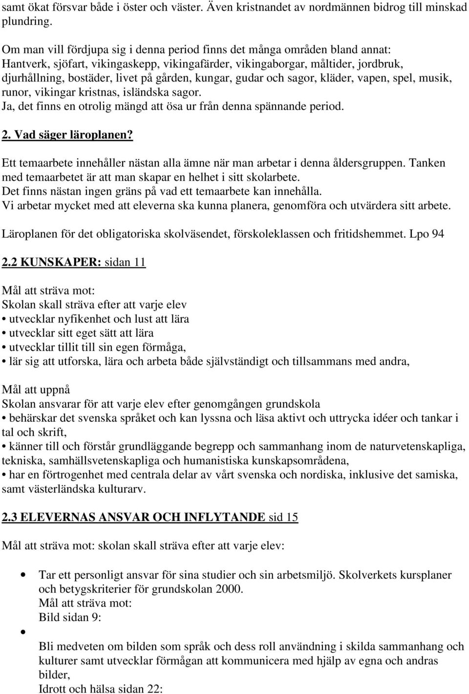 gården, kungar, gudar och sagor, kläder, vapen, spel, musik, runor, vikingar kristnas, isländska sagor. Ja, det finns en otrolig mängd att ösa ur från denna spännande period. 2. Vad säger läroplanen?