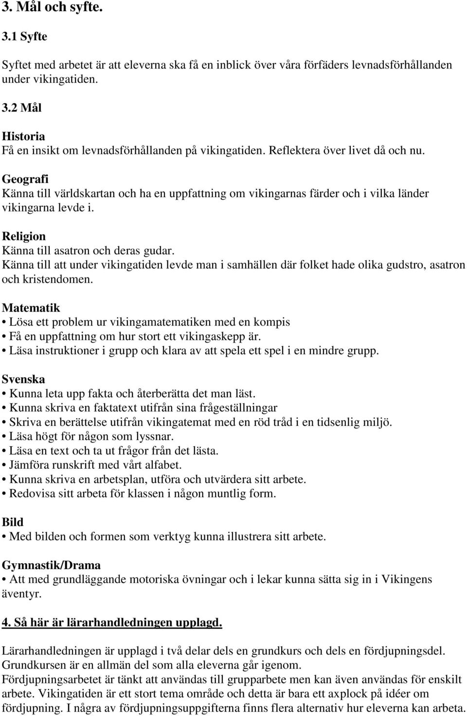 Känna till att under vikingatiden levde man i samhällen där folket hade olika gudstro, asatron och kristendomen.