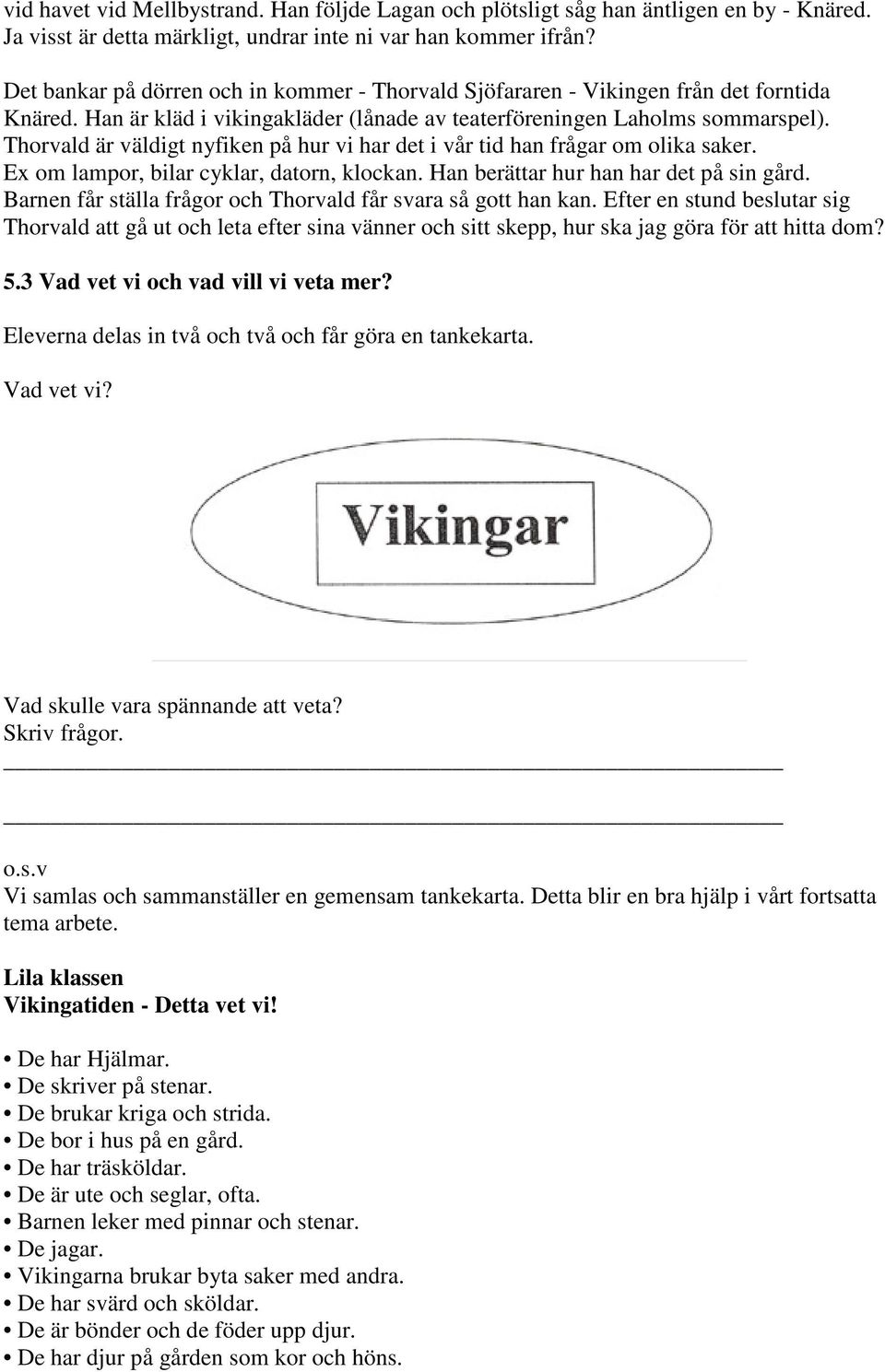 Thorvald är väldigt nyfiken på hur vi har det i vår tid han frågar om olika saker. Ex om lampor, bilar cyklar, datorn, klockan. Han berättar hur han har det på sin gård.