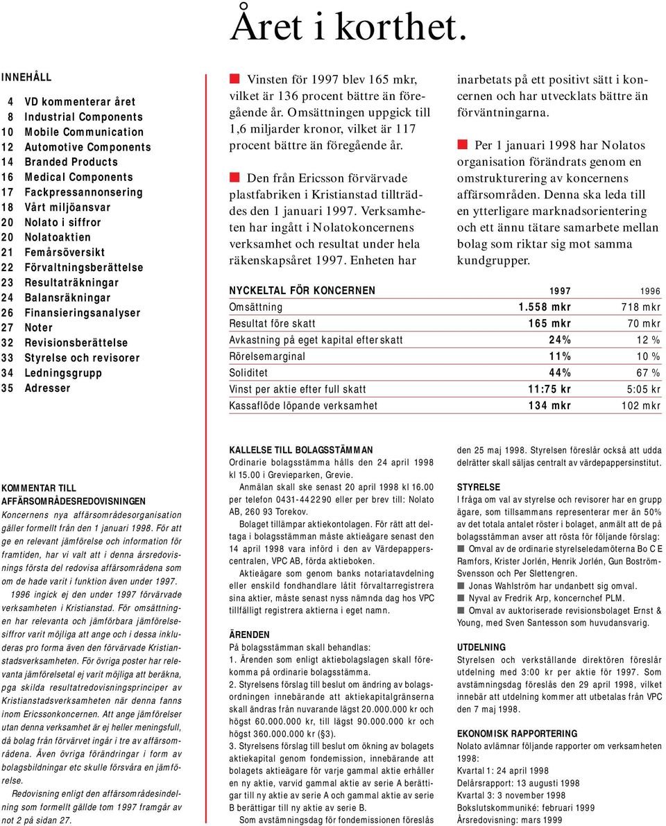 i siffror 20 Nolatoaktien 21 Femårsöversikt 22 Förvaltningsberättelse 23 Resultaträkningar 24 Balansräkningar 26 Finansieringsanalyser 27 Noter 32 Revisionsberättelse 33 Styrelse och revisorer 34