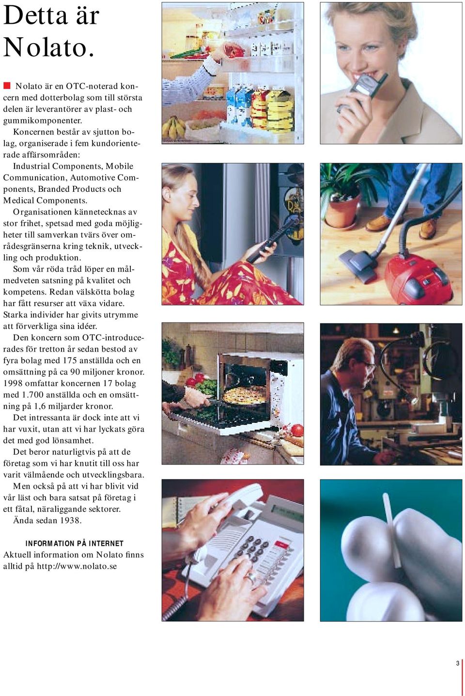 Organisationen kännetecknas av stor frihet, spetsad med goda möjligheter till samverkan tvärs över områdesgränserna kring teknik, utveckling och produktion.