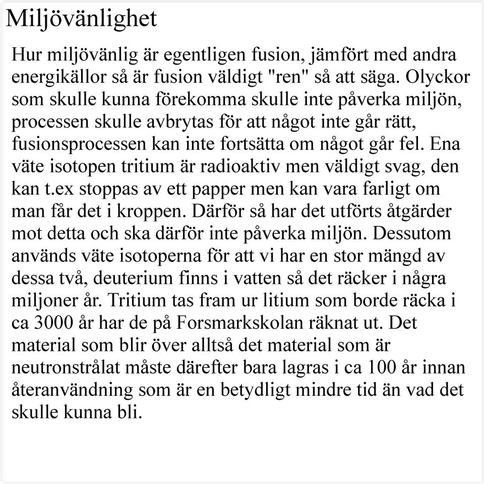 Ena väte isotopen tritium är radioaktiv men väldigt svag, den kan t.ex stoppas av ett papper men kan vara farligt om man får det i kroppen.