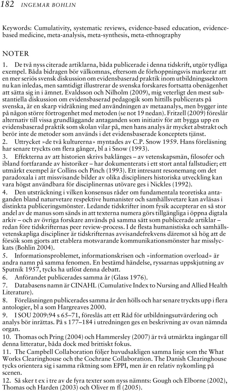 Båda bidragen bör välkomnas, eftersom de förhoppningsvis markerar att en mer seriös svensk diskussion om evidensbaserad praktik inom utbildningssektorn nu kan inledas, men samtidigt illustrerar de