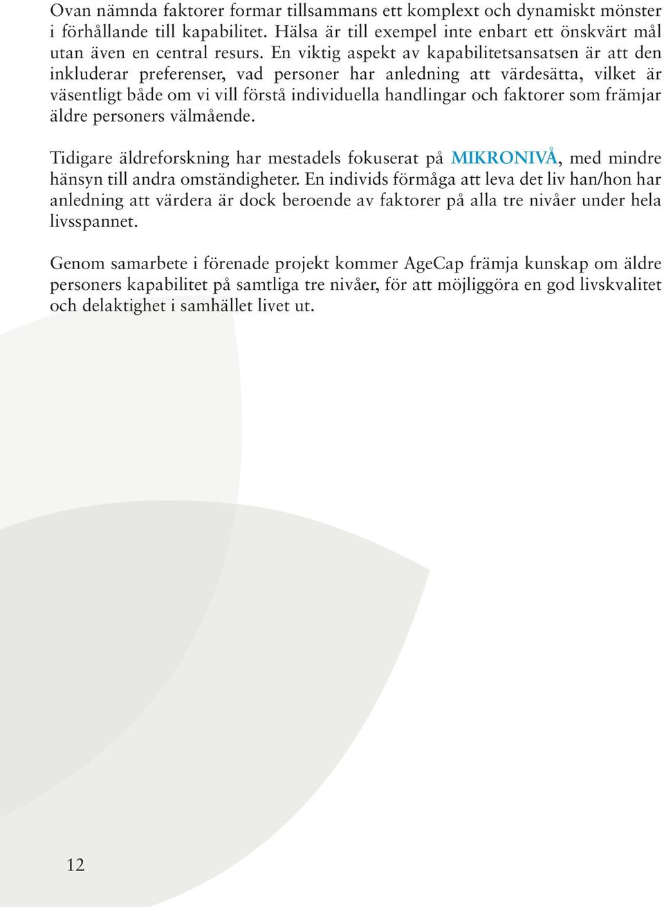 som främjar äldre personers välmående. Tidigare äldreforskning har mestadels fokuserat på MIKRONIVÅ, med mindre hänsyn till andra omständigheter.